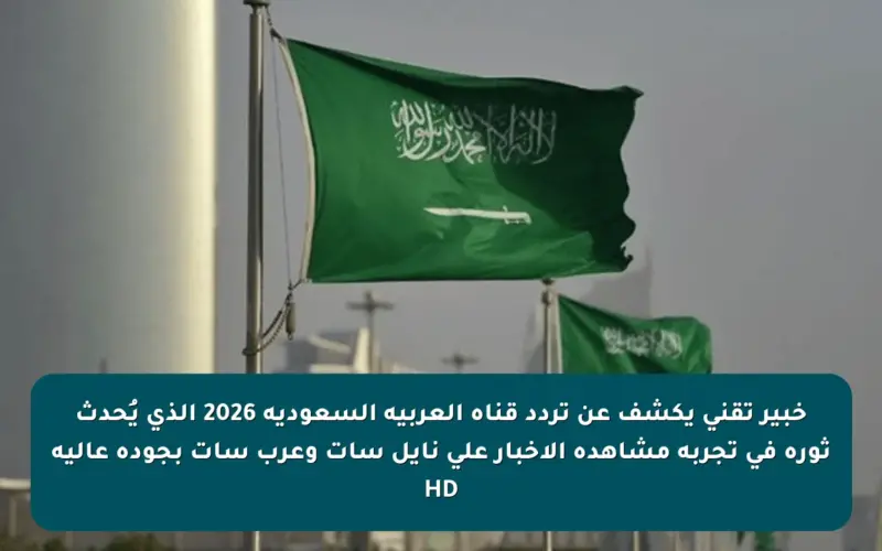 خبير تقني يكشف عن تردد قناة العربية السعودية 2026 الذي يُحدث ثورة في تجربة مشاهدة الأخبار على نايل سات وعرب سات بجودة عالية HD